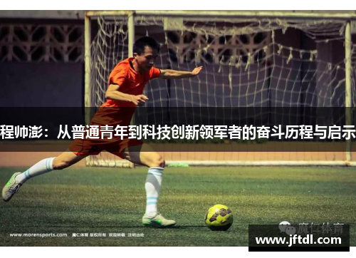 程帅澎：从普通青年到科技创新领军者的奋斗历程与启示